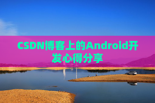 CSDN博客上的Android开发心得分享